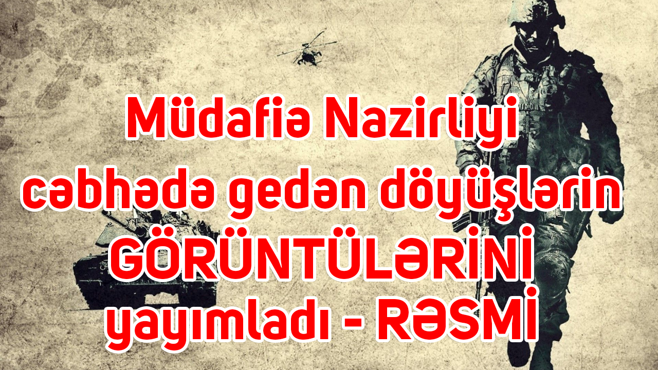 Müdafiə Nazirliyi müharibənin GÖRÜNTÜLƏRİNİ paylaşdı