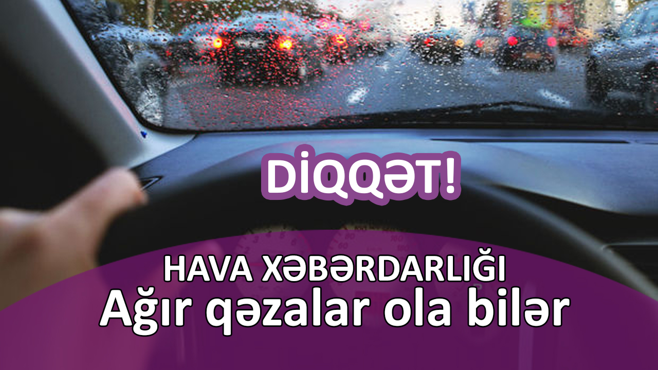 Polisdən HAVA XƏBƏRDARLIĞI: Ağır qəzalar ola bilər